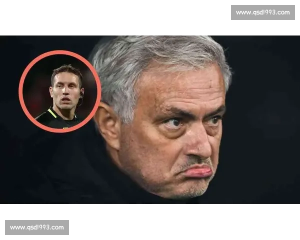 穆里尼奥怒斥裁判染红离场引爆赛场风波再掀舆论争议狂潮全城热议